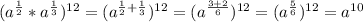 (a ^{ \frac{1}{2} }*a ^{ \frac{1}{3} }) ^{12} =(a ^{ \frac{1}{2}+ \frac{1}{3}}) ^{12}=(a ^{ \frac{3+2}{6} }) ^{12} } = (a ^{ \frac{5}{6} }) ^{12} =a ^{10}