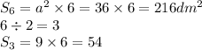 S_{6} = a^{2} \times 6 = 36\times 6 = 216 dm^{2}\\6 \div 2 = 3\\S_3 = 9 \times 6 = 54