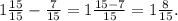 1 \frac{15}{15} - \frac{7}{15} =1 \frac{15-7}{15} =1 \frac{8}{15} .