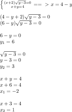 \left \{ {{(x+2) \sqrt{y-3}=0 } \atop {x+y=4}} \right. ==\ \textgreater \ x=4-y \\ \\ (4-y+2) \sqrt{y-3} =0 \\ (6-y) \sqrt{y-3}=0 \\ \\ 6-y=0 \\ y_1=6 \\ \\ \sqrt{y-3}=0 \\ y-3=0 \\ y_2=3 \\ \\ x+y=4 \\ x+6=4 \\ x_1=-2 \\ \\ x+3=4 \\ x_2=1