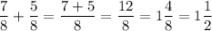 \displaystyle \frac{7}{8} +\frac{5}{8} =\frac{7+5}{8} =\frac{12}{8} =1\frac{4}{8}=1\frac{1}{2}