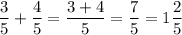 \displaystyle \frac{3}{5} +\frac{4}{5} =\frac{3+4}{5} =\frac{7}{5} =1\frac{2}{5}