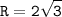 \displaystyle \tt R=2\sqrt{3}