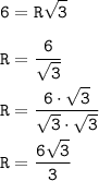 \displaystyle \tt 6=R\sqrt{3}\\\\ \displaystyle \tt R=\frac{6}{\sqrt{3}}\\\\\displaystyle \tt R=\frac{6\cdot\sqrt{3}}{\sqrt{3}\cdot\sqrt{3}}\\\\\displaystyle \tt R=\frac{6\sqrt{3}}{3}