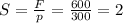 S= \frac{F}{p}= \frac{600}{300}=2