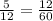 \frac{5}{12 } = \frac{12}{60}