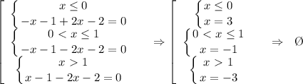 \displaystyle \left[\begin{array}{ccc} \displaystyle\left \{ {{x \leq 0} \atop {-x-1+2x-2=0}} \right. \\ \displaystyle \left \{ {{0\ \textless \ x \leq 1} \atop {-x-1-2x-2=0}} \right. \\ \displaystyle \left \{ {{x\ \textgreater \ 1} \atop {x-1-2x-2=0}} \right. \end{array}\right~~~\Rightarrow \left[\begin{array}{ccc} \displaystyle\left \{ {{x \leq 0} \atop {x=3}} \right. \\ \displaystyle \left \{ {{0\ \textless \ x \leq 1} \atop {x=-1}} \right. \\ \displaystyle \left \{ {{x\ \textgreater \ 1} \atop {x=-3}} \right. \end{array}\right~~~\Rightarrow~~\O