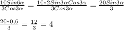 \frac{10Sin6 \alpha }{3Cos3 \alpha } = \frac{10*2Sin3 \alpha Cos3 \alpha }{3Cos3 \alpha } = \frac{20Sin3 \alpha }{3}\\\\ \frac{20*0,6}{3}= \frac{12}{3}=4