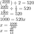 ( \frac{2000}{x} ) \div 2 = 520 \\ \frac{2000}{x} \div \frac{1}{2} = 520 \\ \frac{1000}{x} = 520 \\ 1000 = 520x \\ x = \frac{1000}{520} \\ x = \frac{25}{13}