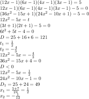 (12x-1)(6x-1)(4x-1)(3x-1)=5\\\(12x-1)(6x-1)(4x-1)(3x-1)-5=0\\(36x^2-15x+1)(24x^2-10x+1)-5=0\\12x^2-5x=t\\(3t+1)(2t+1)-5=0\\6t^2+5t-4=0\\D=25+16*6=121\\t_1= \frac{1}{2} \\t_2=-\frac{4}{3} \\12x^2-5x=-\frac{4}{3} \\36x^2-15x+4=0\\D\ \textless \ 0\\12x^2-5x=\frac{1}{2}\\24x^2-10x-1=0\\D_1=25+24=49\\x_1=\frac{5+7}{24} =\frac{1}{2} \\x_2=-\frac{1}{12}