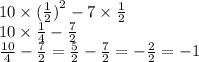 10 \times ( \frac{1}{2} {)}^{2} - 7 \times \frac{1}{2} \\ 10 \times \frac{1}{4} - \frac{7}{2} \\ \frac{10}{4} - \frac{7}{2} = \frac{5}{2} - \frac{7}{2} = - \frac{2}{2} = - 1