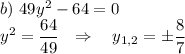 b)~ 49y^2-64=0\\ y^2=\dfrac{64}{49}~~\Rightarrow~~~ y_{1,2}=\pm\dfrac{8}{7}