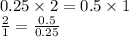 0.25 \times 2 = 0.5 \times 1 \\ \frac{2}{1} = \frac{0.5}{0.25}