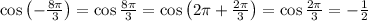 \cos\left(-\frac{8\pi}3\right)=\cos\frac{8\pi}3=\cos\left(2\pi+\frac{2\pi}3\right)=\cos\frac{2\pi}3=-\frac12