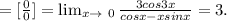 = [ \frac{0}{0}]= \lim_{x \to \ 0} \frac{3cos3x}{cosx-xsinx}=3.