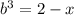 b^3=2-x