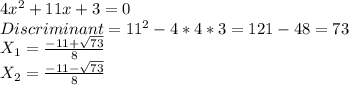 4x^2+11x+3=0\\&#10;Discriminant=11^2-4*4*3=121-48=73\\&#10; X_{1} = \frac{-11+ \sqrt{73} }{8} \\&#10; X_{2} =\frac{-11- \sqrt{73} }{8}\\