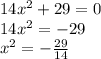 14x^2+29=0\\&#10;14x^2=-29\\&#10;x^2=- \frac{29}{14} &#10;