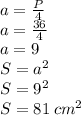 a=\frac{P}{4}\\a=\frac{36}{4}\\a=9\\S=a^{2}\\S=9^{2}\\S=81\: cm^{2}