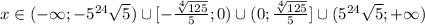 x\in(-\infty; -5^{24} \sqrt{5})\cup[-\frac{ \sqrt[4]{125} }{5}; 0)\cup(0; \frac{ \sqrt[4]{125} }{5}]\cup(5^{24}\sqrt{5}; +\infty)