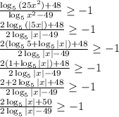 \frac{\log_{5}{(25x^2)}+48}{\log_{5}{x^2}-49} \geq -1 \\ \frac{2\log_{5}{(|5x|)}+48}{2\log_{5}{|x|}-49} \geq -1 \\ \frac{2(\log_{5}{5}+\log_{5}{|x|})+48}{2\log_{5}{|x|}-49} \geq -1 \\ \frac{2(1+\log_{5}{|x|})+48}{2\log_{5}{|x|}-49} \geq -1 \\ \frac{2+2\log_{5}{|x|}+48}{2\log_{5}{|x|}-49} \geq -1 \\ \frac{2\log_{5}{|x|}+50}{2\log_{5}{|x|}-49} \geq -1