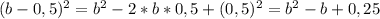 (b-0,5)^2=b^2-2*b*0,5+(0,5)^2=b^2-b+0,25