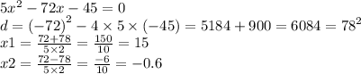 5 {x}^{2} - 72x - 45 = 0 \\ d = {( - 72)}^{2} - 4 \times 5 \times ( - 45) = 5184 + 900 = 6084 = {78}^{2} \\ x1 = \frac{72 + 78}{5 \times 2} = \frac{150}{10} = 15 \\ x2 = \frac{72 - 78}{5 \times 2} = \frac{ - 6}{10} = - 0.6