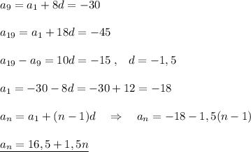 a_9=a_1+8d=-30\\\\a_{19}=a_1+18d=-45\\\\a_{19}-a_9=10d=-15\; ,\; \; \; d=-1,5\\\\a_1=-30-8d=-30+12=-18\\\\a_{n}=a_1+(n-1)d\quad \Rightarrow \quad a_{n}=-18-1,5(n-1)\\\\\underline {a_{n}=16,5+1,5n}