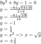 9 {y}^{2} + 8y - 1 = 0 \\ y = \frac{ - 8 \pm \sqrt{64 + 36} }{2 \times 9} \\ y = \frac{ - 8 \pm \sqrt{100} }{18} \\ y = - 1 \\ y = \frac{1}{9} \\ y = {x}^{2} = x = \sqrt{y} \\ x = \pm \frac{1}{3}