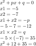 x^{2} + px + q = 0 \\ x1 = - 5 \\ x2 = - 7 \\ x1 + x2 = - p \\ - 5 - 7 = - 12 \\ x1 \times x2 = q \\ - 5 \times ( - 7) = 35 \\ x^{2} + 12 + 35 = 0