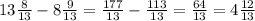 13 \frac{8}{13} - 8 \frac{9}{13} = \frac{177}{13} - \frac{113}{13} = \frac{64}{13} = 4 \frac{12}{13}