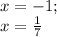 x=-1;\\x= \frac{1}{7}