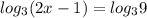 log_3 (2x-1)=log_3 9