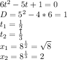 6t^2-5t+1=0&#10; \\ D=5^2-4*6=1&#10; \\ t_1= \frac{1}{2}&#10;\\ t_2= \frac{1}{3}&#10;\\ x_1=8^ \frac{1}{2}= \sqrt{8} &#10;\\ x_2=8^ \frac{1}{3}=2&#10;&#10;