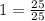 1=\frac{25}{25}