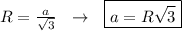 R= \frac{a}{ \sqrt{3} } \ \ \to \ \ \boxed{a= R \sqrt{3} }