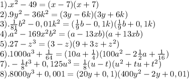 1). x^2-49=(x-7)(x+7)\\2). 9y^2-36k^2=(3y-6k)(3y+6k)\\3). \frac{1}{81}b^2-0,01k^2=(\frac{1}{9}b-0,1k) (\frac{1}{9}b+0,1k)\\4). a^2-169x^2b^2=(a-13xb)(a+13xb)\\5). 27-z^3=(3-z)(9+3z+z^2)\\6). 1000a^3+\frac{1}{64}=(10a+\frac{1}{4})(100a^2-2\frac{1}{2}a+\frac{1}{16})\\7). -\frac{1}{8}t^3+0,125u^3=\frac{1}{8}(u-t)(u^2+tu+t^2)\\8). 8000y^3+0,001=(20y+0,1)(400y^2-2y+0,01)