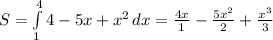 S= \int\limits^4_1 {4 -5x+x^2} \, dx= \frac{4x}{1}- \frac{5x^2}{2}+ \frac{x^3}{3}