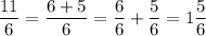 \dfrac{11}{6} = \dfrac{6 + 5}{6} = \dfrac{6}{6} + \dfrac{5}{6} = 1 \dfrac{5}{6}