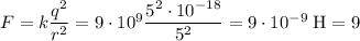 F = k\dfrac{q^2}{r^2} = 9\cdot 10^9\dfrac{5^2 \cdot 10^{-18}}{5^2} = 9 \cdot 10^{-9} \; \text{H} = 9