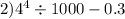 2)4 ^{4} \div 1000 - 0.3