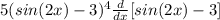 5(sin(2x)-3)^4 \frac{d}{dx} [sin(2x)-3]