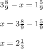 3 \frac{8}{9} -x=1 \frac{5}{9} \\ \\ &#10;x = 3 \frac{8}{9} -1 \frac{5}{9} \\ \\ &#10;x=2 \frac{1}{3}