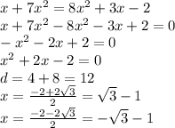 x + 7 {x}^{2} = 8 {x}^{2} + 3x - 2 \\ x + 7 {x}^{2} - 8 {x}^{2} - 3x + 2 = 0 \\ - {x}^{2} - 2x + 2 = 0 \\ {x}^{2} + 2x - 2 = 0 \\ d = 4 + 8 = 12 \\ x = \frac{ - 2 + 2 \sqrt{3} }{2} = \sqrt{3} - 1 \\ x = \frac{ - 2 - 2 \sqrt{3} }{2} = - \sqrt{3} - 1