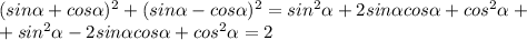 (sin\alpha+cos\alpha)^2 + (sin\alpha-cos\alpha)^2 = sin^2\alpha+2sin\alpha cos\alpha +cos^2\alpha+\\+sin^2\alpha - 2sin\alpha cos\alpha + cos^2\alpha = 2