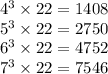 {4}^{3} \times 22 = 1408 \\ {5}^{3} \times 22 = 2750 \\ {6}^{3} \times 22 =4752 \\ {7}^{3} \times 22 = 7546