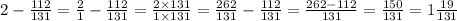 2 - \frac{112}{131} = \frac{2}{1} - \frac{112}{131} = \frac{2 \times 131}{1 \times 131} = \frac{262}{131} - \frac{112}{131} = \frac{262 - 112}{131} = \frac{150}{131} = 1\frac{19}{131}