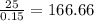 \frac{25}{0.15} = 166.66