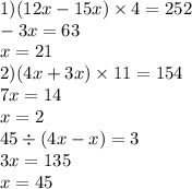 1)(12x - 15x) \times 4 = 252 \\ - 3x = 63 \\ x = 21 \\ 2)(4x + 3x) \times 11 = 154 \\ 7x = 14 \\ x = 2 \\ 45 \div (4x - x) = 3 \\ 3x = 135 \\ x = 45