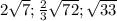 2 \sqrt{7}; \frac{2}{3} \sqrt{72}; \sqrt{33}